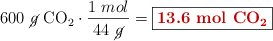 600\ \cancel{g}\ \ce{CO2}\cdot \frac{1\ mol}{44\ \cancel{g}} = \fbox{\color[RGB]{192,0,0}{\bf 13.6\ mol\ \ce{CO2}}}