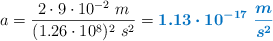 a = \frac{2\cdot 9\cdot 10^{-2}\ m}{(1.26\cdot 10^8)^2\ s^2} = \color[RGB]{0,112,192}{\bm{1.13\cdot 10^{-17}\ \frac{m}{s^2}}}