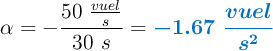 \alpha = - \frac{50\ \frac{vuel}{s}}{30\ s} = \color[RGB]{0,112,192}{\bm{- 1.67\ \frac{vuel}{s^2}}}