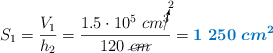 S_1 = \frac{V_1}{h_2} = \frac{1.5\cdot 10^5\ cm\cancelto{2}{^3}}{120\ \cancel{cm}} = \color[RGB]{0,112,192}{\bm{1\ 250\ cm^2}}