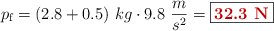 p_{\text{f}} = (2.8 + 0.5)\ kg\cdot 9.8\ \frac{m}{s^2} = \fbox{\color[RGB]{192,0,0}{\bf 32.3\ N}}
