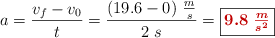 a = \frac{v_f - v_0}{t} = \frac{(19.6 - 0)\ \frac{m}{s}}{2\ s} = \fbox{\color[RGB]{192,0,0}{\bm{9.8\ \frac{m}{s^2}}}}