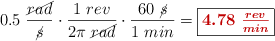 0.5\ \frac{\cancel{rad}}{\cancel{s}}\cdot \frac{1\ rev}{2\pi\ \cancel{rad}}\cdot \frac{60\ \cancel{s}}{1\ min} = \fbox{\color[RGB]{192,0,0}{\bm{4.78\ \frac{rev}{min}}}}