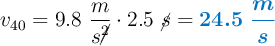 v_{40} = 9.8\ \frac{m}{s\cancel{^2}}\cdot 2.5\ \cancel{s} = \color[RGB]{0,112,192}{\bm{24.5\ \frac{m}{s}}}