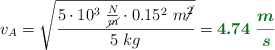 v_A = \sqrt{\frac{5\cdot 10^3\ \frac{N}{\cancel{m}}\cdot 0.15^2\ m\cancel{^2}}{5\ kg}} = \color[RGB]{2,112,20}{\bm{4.74\ \frac{m}{s}}}