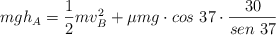 mgh_A  = \frac{1}{2}mv_B^2 + \mu mg\cdot cos\ 37\cdot \frac{30}{sen\ 37}