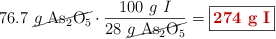 76.7\ \cancel{g\ \ce{As_2O_5}}\cdot \frac{100\ g\ I}{28\ \cancel{g\ \ce{As_2O_5}}} = \fbox{\color[RGB]{192,0,0}{\bf 274\ g\ I}}