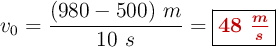 v_0 = \frac{(980 - 500)\ m}{10\ s} = \fbox{\color[RGB]{192,0,0}{\bm{48\ \frac{m}{s}}}}