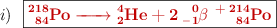 i)\ \ \fbox{\color[RGB]{192,0,0}{\bf \ce{^218_84Po -> ^4_2He + 2 ^0_-1\beta\ + ^214_84Po}}}