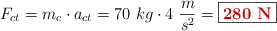 F_{ct} = m_c\cdot a_{ct} = 70\ kg\cdot 4\ \frac{m}{s^2} = \fbox{\color[RGB]{192,0,0}{\bf 280\ N}}