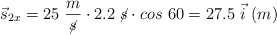 \vec s_{2x} = 25\ \frac{m}{\cancel{s}}\cdot 2.2\ \cancel{s}\cdot cos\ 60  = 27.5\ \vec i\ (m)