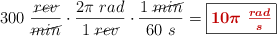 300\ \frac{\cancel{rev}}{\cancel{min}}\cdot \frac{2\pi\ rad}{1\ \cancel{rev}}\cdot \frac{1\ \cancel{min}}{60\ s} = \fbox{\color[RGB]{192,0,0}{\bm{10\pi\ \frac{rad}{s}}}}