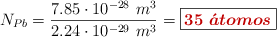N_{Pb} = \frac{7.85\cdot 10^{-28}\ m^3}{2.24\cdot 10^{-29}\ m^3} = \fbox{\color[RGB]{192,0,0}{\bm{35\ \acute{a}tomos}}}