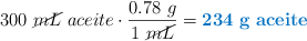 300\ \cancel{mL}\ aceite\cdot \frac{0.78\ g}{1\ \cancel{mL}} = \color[RGB]{0,112,192}{\bf 234\ g\ aceite}