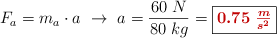F_a = m_a\cdot a\ \to\ a = \frac{60\ N}{80\ kg} = \fbox{\color[RGB]{192,0,0}{\bm{ 0.75\ \frac{m}{s^2}}}}