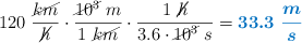 120\ \frac{\cancel{km}}{\cancel{h}}\cdot \frac{\cancel{10^3}\ m}{1\ \cancel{km}}\cdot \frac{1\ \cancel{h}}{3.6\cdot \cancel{10^3}\ s} = \color[RGB]{0,112,192}{\bm{33.3\ \frac{m}{s}}}