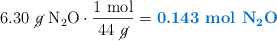 6.30\ \cancel{g}\ \ce{N2O}\cdot \frac{1\ \text{mol}}{44\ \cancel{g}} = \color[RGB]{0,112,192}{\textbf{0.143\ \ce{mol\ N2O}}}}