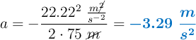 a = -\frac{22.22^2\ \frac{m\cancel{^2}}{s^{-2}}}{2\cdot 75\ \cancel{m}} = \color[RGB]{0,112,192}{\bm{-3.29\ \frac{m}{s^2}}}