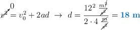 \cancelto{0}{v^2} = v_0^2 + 2ad\ \to\ d = \frac{12^2\ \frac{m^\cancel{2}}{\cancel{s^2}}}{2\cdot 4\ \frac{\cancel{m}}{\cancel{s^2}}} = \color[RGB]{0,112,192}{\bf 18\ m}