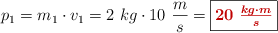 p_1 = m_1\cdot v_1 = 2\ kg\cdot 10\ \frac{m}{s} = \fbox{\color[RGB]{192,0,0}{\bm{20\ \frac{kg\cdot m}{s}}}}