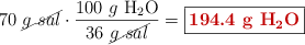 70\ \cancel{g\ sal}\cdot \frac{100\ g\ \ce{H2O}}{36\ \cancel{g\ sal}} = \fbox{\color[RGB]{192,0,0}{\bf 194.4\ g\ \ce{H2O}}}