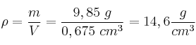 \rho = \frac{m}{V} = \frac{9,85\ g}{0,675\ cm^3} = 14,6\frac{g}{cm^3}