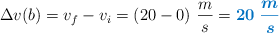 \Delta v(b) = v_f - v_i = (20 - 0)\ \frac{m}{s} = \color[RGB]{0,112,192}{\bm{20\ \frac{m}{s}}}
