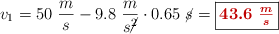 v_1 = 50\ \frac{m}{s} - 9.8\ \frac{m}{s\cancel{^2}}\cdot 0.65\ \cancel{s} = \fbox{\color[RGB]{192,0,0}{\bm{43.6\ \frac{m}{s}}}}