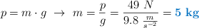 p = m\cdot g\ \to\ m = \frac{p}{g} = \frac{49\ N}{9.8\ \frac{m}{s^{-2}}} = \color[RGB]{0,112,192}{\bf 5\ kg}