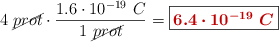 4\ \cancel{prot}\cdot \frac{1.6\cdot 10^{-19}\ C}{1\ \cancel{prot}} = \fbox{\color[RGB]{192,0,0}{\bm{6.4\cdot 10^{-19}\ C}}}