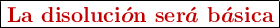 \fbox{\color[RGB]{192,0,0}{\bm{\texbf{La disoluci}\acute{o}\textbf{n ser}\acute{a}\textbf{ b}\acute{a}\textbf{sica}}}}