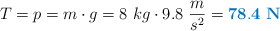 T = p  = m\cdot g = 8\ kg\cdot 9.8\ \frac{m}{s^2} = \color[RGB]{0,112,192}{\bf 78.4\ N}}
