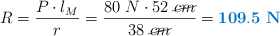 R = \frac{P\cdot l_M}{r} = \frac{80\ N\cdot 52\ \cancel{cm}}{38\ \cancel{cm}} = \color[RGB]{0,112,192}{\bf 109.5\ N}