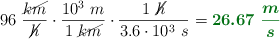 96\ \frac{\cancel{km}}{\cancel{h}}\cdot \frac{10^3\ m}{1\ \cancel{km}}\cdot \frac{1\ \cancel{h}}{3.6\cdot 10^3\ s} = \color[RGB]{2,112,20}{\bm{26.67\ \frac{m}{s}}}