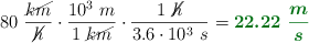 80\ \frac{\cancel{km}}{\cancel{h}}\cdot \frac{10^3\ m}{1\ \cancel{km}}\cdot \frac{1\ \cancel{h}}{3.6\cdot 10^3\ s} = \color[RGB]{2,112,20}{\bm{22.22\ \frac{m}{s}}}