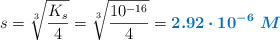 s = \sqrt[3]{\frac{K_s}{4}} = \sqrt[3]{\frac{10^{-16}}{4}} = \color[RGB]{0,112,192}{\bm{2.92\cdot 10^{-6}\ M}}