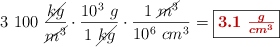 3\ 100\ \frac{\cancel{kg}}{\cancel{m^3}}\cdot \frac{10^3\ g}{1\ \cancel{kg}}\cdot \frac{1\ \cancel{m^3}}{10^6\ cm^3} = \fbox{\color[RGB]{192,0,0}{\bm{3.1\ \frac{g}{cm^3}}}}