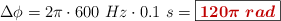 \Delta \phi = 2\pi \cdot 600\ Hz\cdot 0.1\ s = \fbox{\color[RGB]{192,0,0}{\bm{120\pi\ rad}}}
