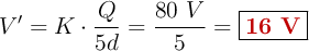 V^{\prime} = K\cdot \frac{Q}{5d} = \frac{80\ V}{5} = \fbox{\color[RGB]{192,0,0}{\bf 16\ V}}