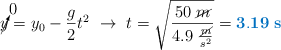 \cancelto{0}{y} = y_0 - \frac{g}{2}t^2\ \to\ t = \sqrt{\frac{50\ \cancel{m}}{4.9\ \frac{\cancel{m}}{s^2}}} = \color[RGB]{0,112,192}{\bf 3.19\ s}