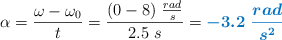 \alpha = \frac{\omega - \omega_0}{t} = \frac{(0 - 8)\ \frac{rad}{s}}{2.5\ s} = \color[RGB]{0,112,192}{\bm{-3.2\ \frac{rad}{s^2}}}
