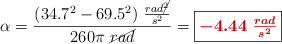 \alpha = \frac{(34.7^2 - 69.5^2)\ \frac{rad\cancel{^2}}{s^2}}{260\pi\ \cancel{rad}} = \fbox{\color[RGB]{192,0,0}{\bm{-4.44\ \frac{rad}{s^2}}}}