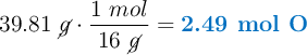 39.81\ \cancel{g}\cdot \frac{1\ mol}{16\ \cancel{g}} = \color[RGB]{0,112,192}{\textbf{2.49\ mol\ O}}