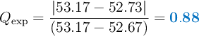 Q_{\text{exp}} = \frac{|53.17 - 52.73|}{(53.17 - 52.67)} = \color[RGB]{0,112,192}{\bf 0.88}