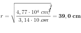 r = \sqrt{\frac{4,77\cdot 10^4\ cm\cancelto{2}{^3}}{3,14\cdot 10\ \cancel{cm}}} = \bf 39,0\ cm