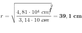 r = \sqrt{\frac{4,81\cdot 10^4\ cm\cancelto{2}{^3}}{3,14\cdot 10\ \cancel{cm}}} = \bf 39,1\ cm