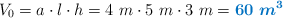 V_0 = a\cdot l\cdot h = 4\ m\cdot 5\ m\cdot 3\ m = \color[RGB]{0,112,192}{\bm{60\ m^3}}