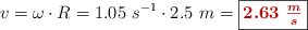 v = \omega\cdot R = 1.05\ s^{-1}\cdot 2.5\ m = \fbox{\color[RGB]{192,0,0}{\bm{2.63\ \frac{m}{s}}}}