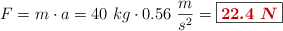 F = m\cdot a = 40\ kg\cdot 0.56\ \frac{m}{s^2} = \fbox{\color[RGB]{192,0,0}{\bm{22.4\ N}}}