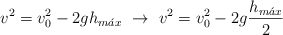 v^2 = v_0^2 - 2gh_{m\acute{a}x}\ \to\ v^2 = v_0^2 - 2g\frac{h_{m\acute{a}x}}{2}